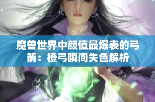 魔兽世界中颜值最爆表的弓箭：橙弓瞬间失色解析