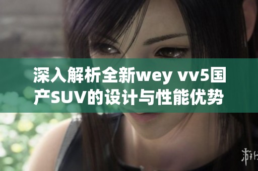 深入解析全新wey vv5国产SUV的设计与性能优势