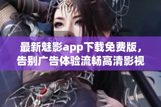 最新魅影app下载免费版，告别广告体验流畅高清影视