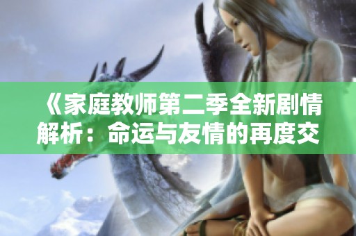 《家庭教师第二季全新剧情解析：命运与友情的再度交织》