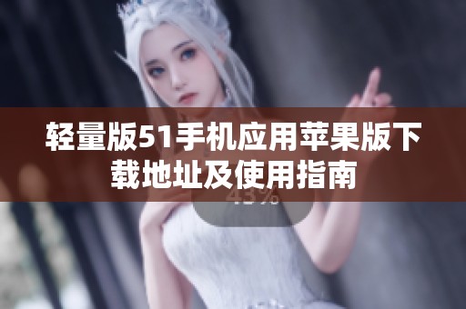 轻量版51手机应用苹果版下载地址及使用指南