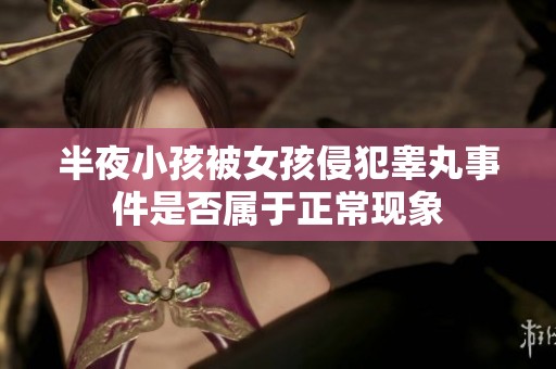 半夜小孩被女孩侵犯睾丸事件是否属于正常现象