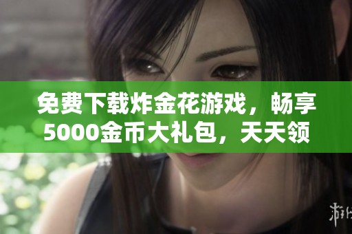 免费下载炸金花游戏，畅享5000金币大礼包，天天领免费金币！