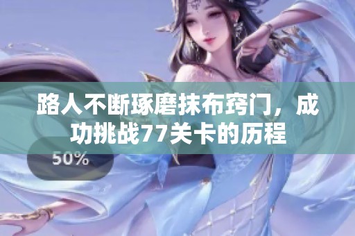 路人不断琢磨抹布窍门，成功挑战77关卡的历程