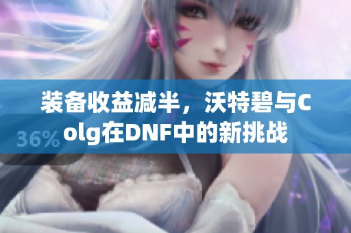 装备收益减半，沃特碧与Colg在DNF中的新挑战
