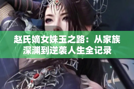 赵氏嫡女姝玉之路：从家族深渊到逆袭人生全记录