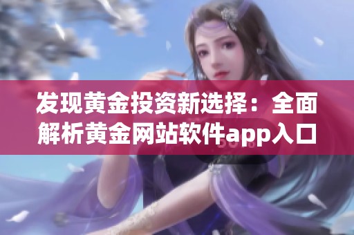 发现黄金投资新选择：全面解析黄金网站软件app入口