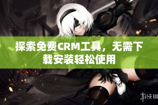 探索免费CRM工具，无需下载安装轻松使用