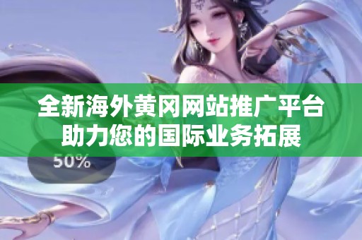 全新海外黄冈网站推广平台助力您的国际业务拓展