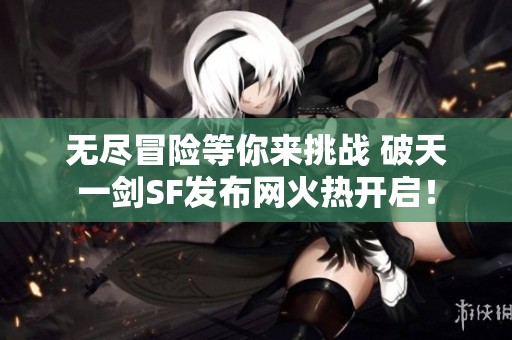 无尽冒险等你来挑战 破天一剑SF发布网火热开启！