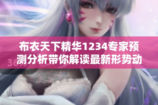 布衣天下精华1234专家预测分析带你解读最新形势动态