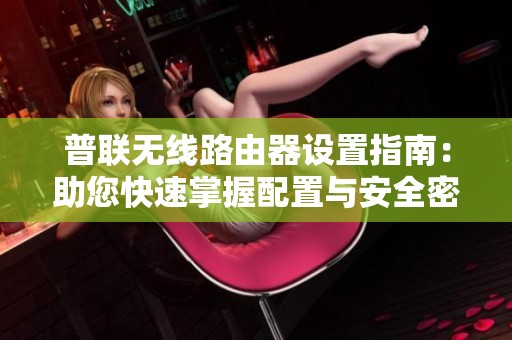 普联无线路由器设置指南：助您快速掌握配置与安全密码管理技巧