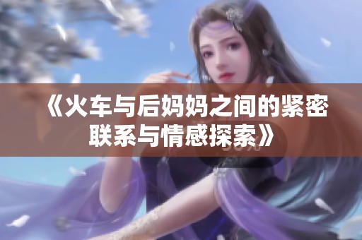 《火车与后妈妈之间的紧密联系与情感探索》