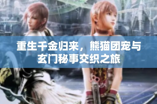 重生千金归来，熊猫团宠与玄门秘事交织之旅