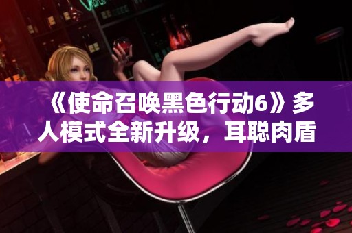 《使命召唤黑色行动6》多人模式全新升级，耳聪肉盾助你策略制胜