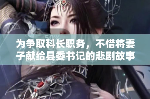 为争取科长职务，不惜将妻子献给县委书记的悲剧故事