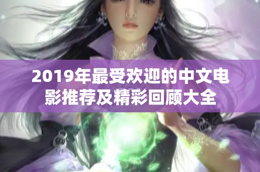 2019年最受欢迎的中文电影推荐及精彩回顾大全