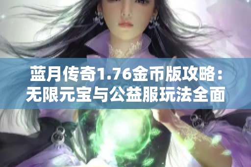 蓝月传奇1.76金币版攻略：无限元宝与公益服玩法全面解析