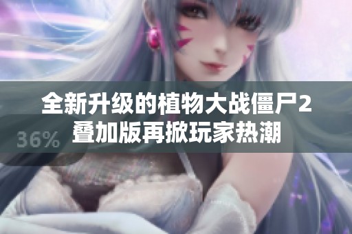 全新升级的植物大战僵尸2叠加版再掀玩家热潮