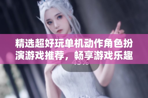 精选超好玩单机动作角色扮演游戏推荐，畅享游戏乐趣