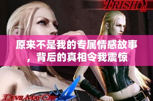 原来不是我的专属情感故事，背后的真相令我震惊