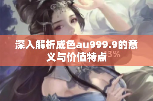 深入解析成色au999.9的意义与价值特点