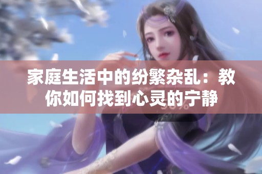 家庭生活中的纷繁杂乱：教你如何找到心灵的宁静