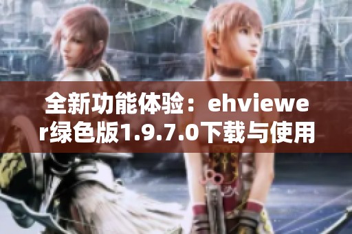 全新功能体验：ehviewer绿色版1.9.7.0下载与使用指南