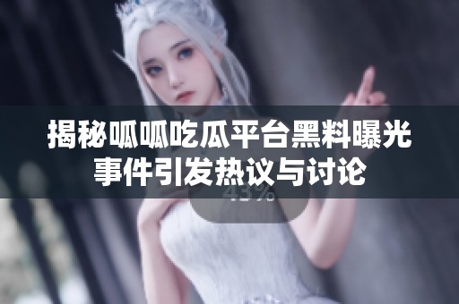 揭秘呱呱吃瓜平台黑料曝光事件引发热议与讨论