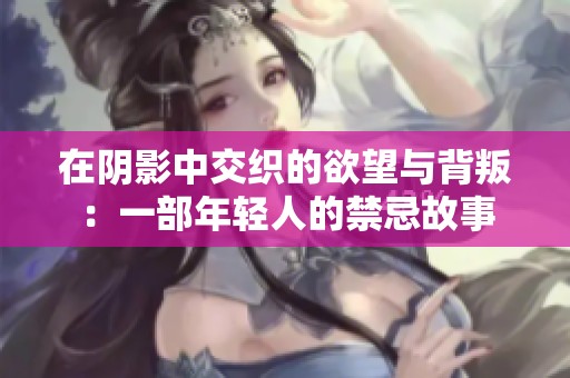 在阴影中交织的欲望与背叛：一部年轻人的禁忌故事