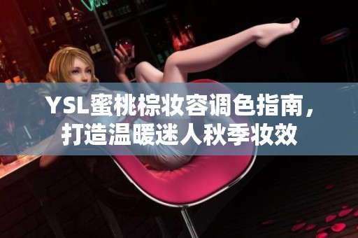 YSL蜜桃棕妆容调色指南，打造温暖迷人秋季妆效