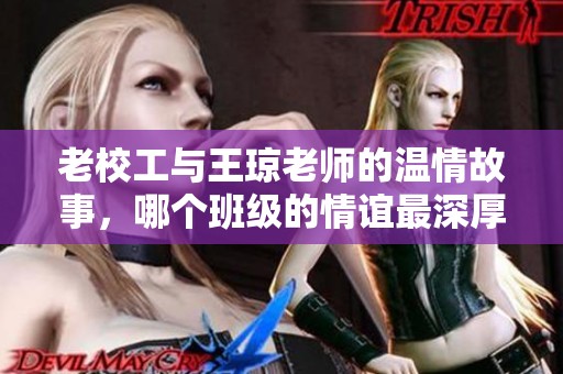 老校工与王琼老师的温情故事，哪个班级的情谊最深厚