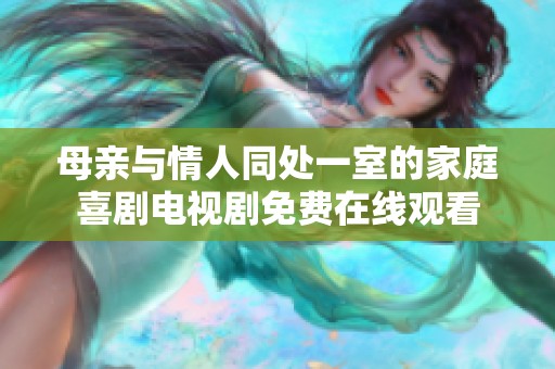 母亲与情人同处一室的家庭喜剧电视剧免费在线观看