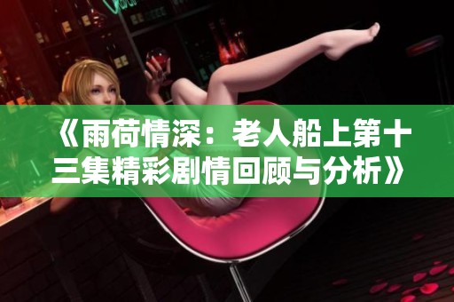 《雨荷情深：老人船上第十三集精彩剧情回顾与分析》