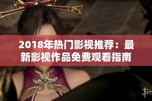 2018年热门影视推荐：最新影视作品免费观看指南