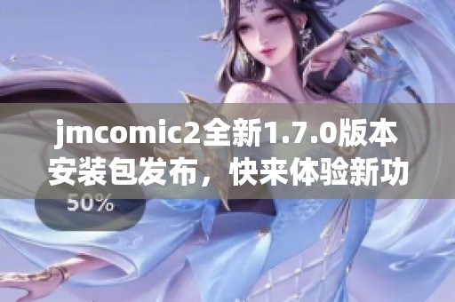 jmcomic2全新1.7.0版本安装包发布，快来体验新功能！