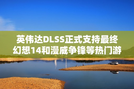 英伟达DLSS正式支持最终幻想14和漫威争锋等热门游戏