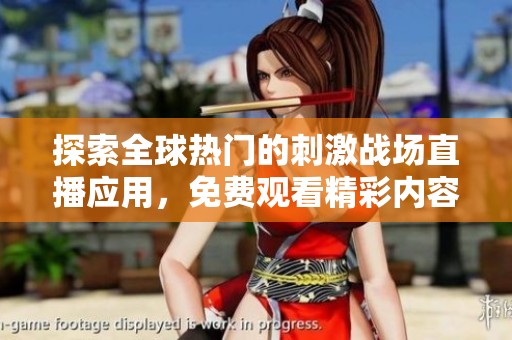探索全球热门的刺激战场直播应用，免费观看精彩内容