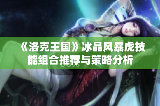 《洛克王国》冰晶风暴虎技能组合推荐与策略分析