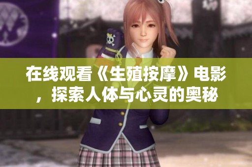 在线观看《生殖按摩》电影，探索人体与心灵的奥秘