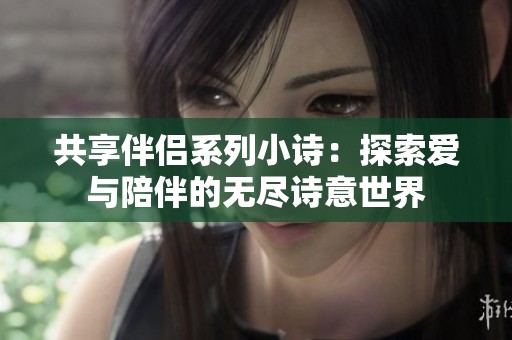 共享伴侣系列小诗：探索爱与陪伴的无尽诗意世界