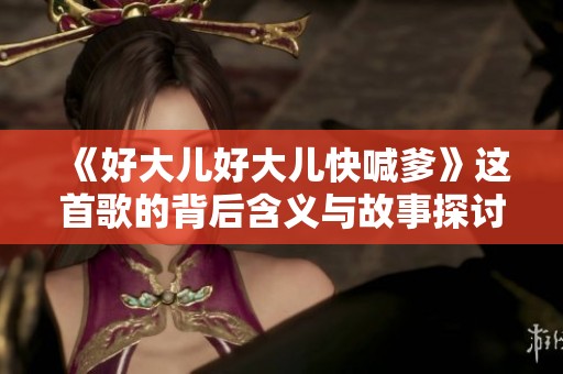 《好大儿好大儿快喊爹》这首歌的背后含义与故事探讨