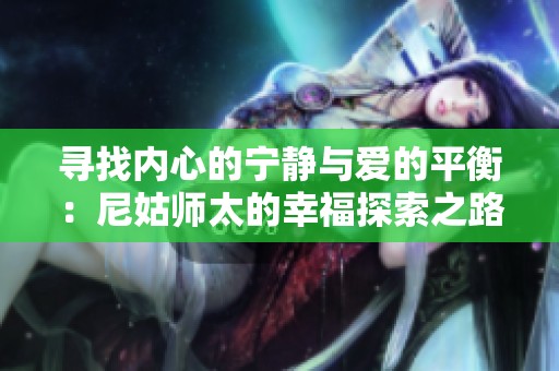 寻找内心的宁静与爱的平衡：尼姑师太的幸福探索之路