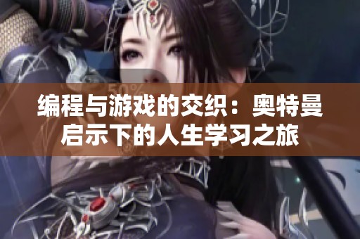 编程与游戏的交织：奥特曼启示下的人生学习之旅