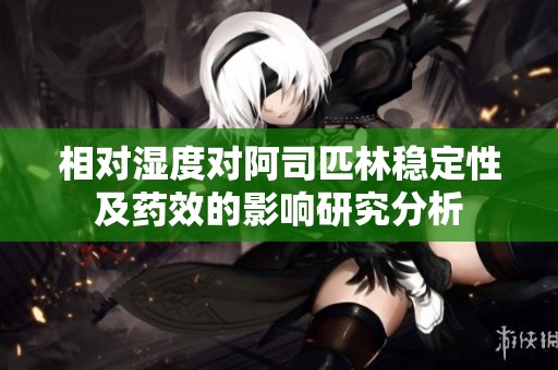 相对湿度对阿司匹林稳定性及药效的影响研究分析