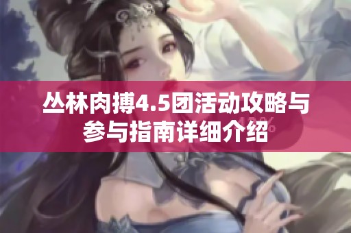 丛林肉搏4.5团活动攻略与参与指南详细介绍