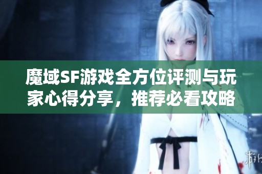 魔域SF游戏全方位评测与玩家心得分享，推荐必看攻略！