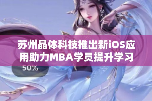苏州晶体科技推出新iOS应用助力MBA学员提升学习效率