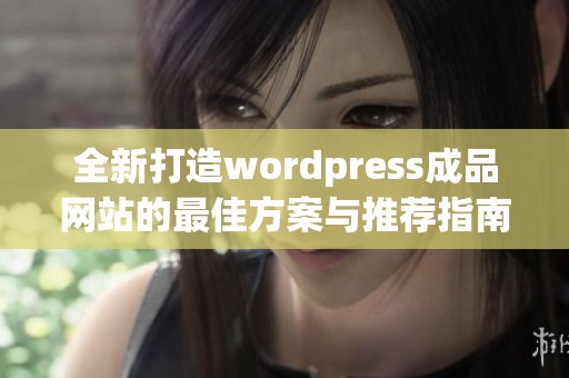 全新打造wordpress成品网站的最佳方案与推荐指南