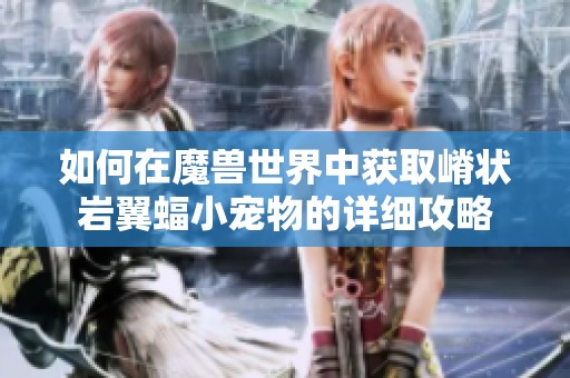 如何在魔兽世界中获取嵴状岩翼蝠小宠物的详细攻略